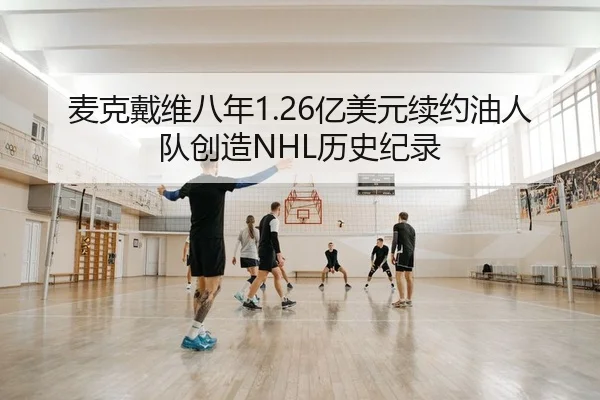 麦克戴维八年1.26亿美元续约油人队创造NHL历史纪录
